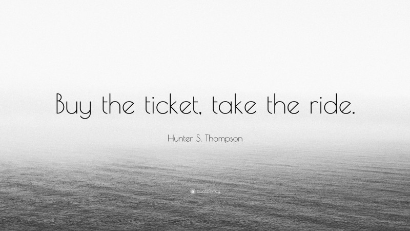 Hunter S. Thompson Quote: “Buy the ticket, take the ride.”