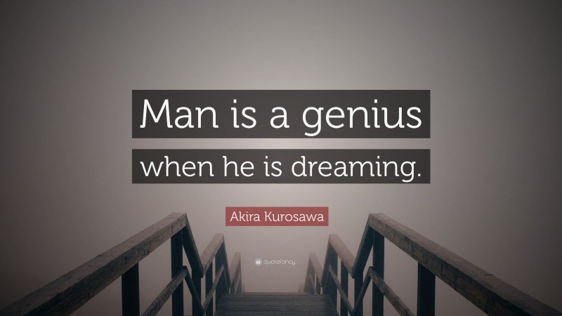Akira Kurosawa Quote: “Man is a genius when he is dreaming.”