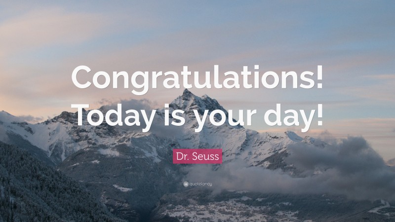 Dr. Seuss Quote: “Congratulations! Today is your day!”