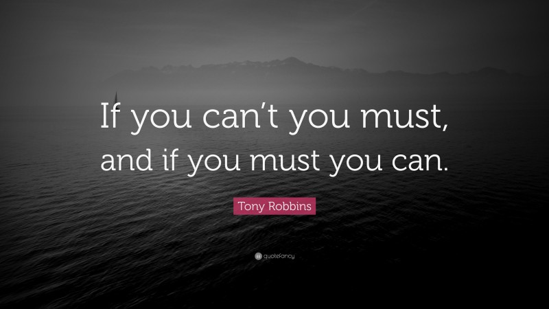 Tony Robbins Quote: “If you can’t you must, and if you must you can.”