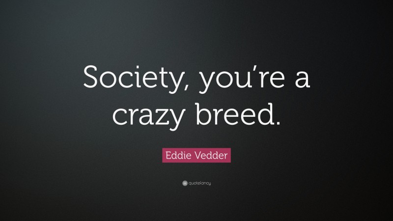 Eddie Vedder Quote: “Society, you’re a crazy breed.”