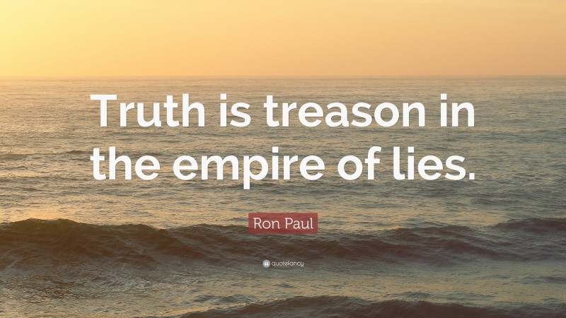 Ron Paul Quote: “Truth is treason in the empire of lies.”