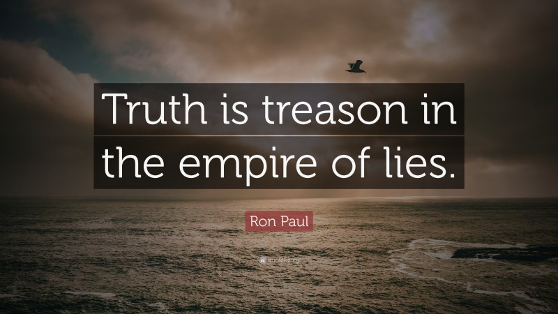 Ron Paul Quote: “Truth is treason in the empire of lies.”