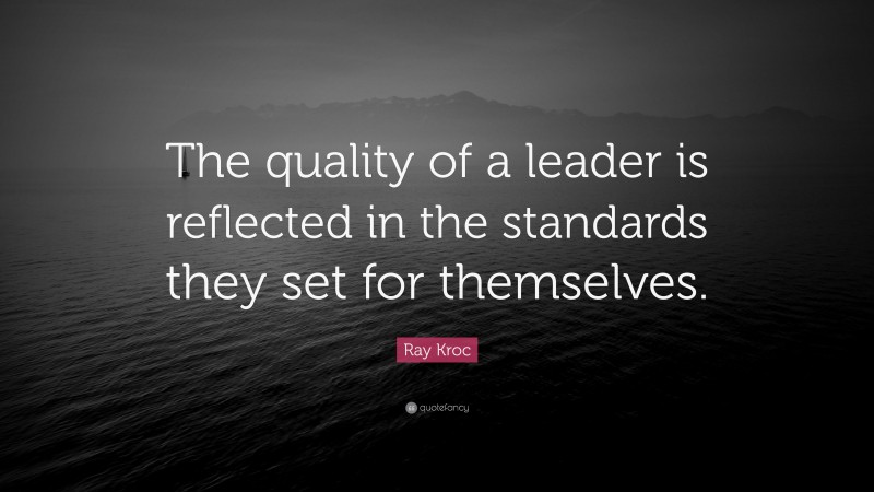 Ray Kroc Quote: “The quality of a leader is reflected in the standards they set for themselves.”