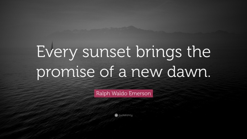 Ralph Waldo Emerson Quote: “Every sunset brings the promise of a new dawn.”