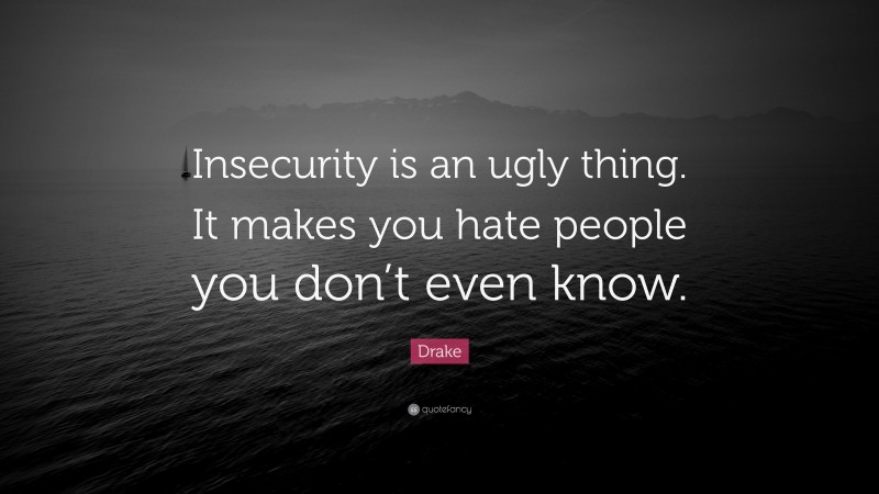 Drake Quote: “Insecurity is an ugly thing. It makes you hate people you don’t even know.”