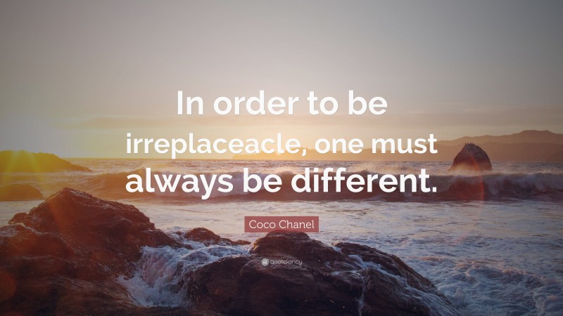 Coco Chanel Quote: “In order to be irreplaceacle, one must always be different.”