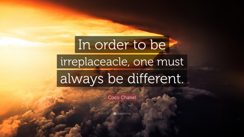 Coco Chanel Quote: “In order to be irreplaceacle, one must always be different.”