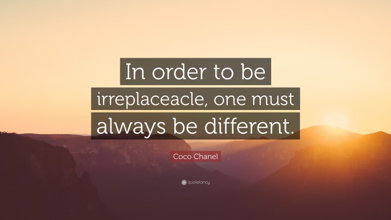 Coco Chanel Quote: “In order to be irreplaceacle, one must always be different.”