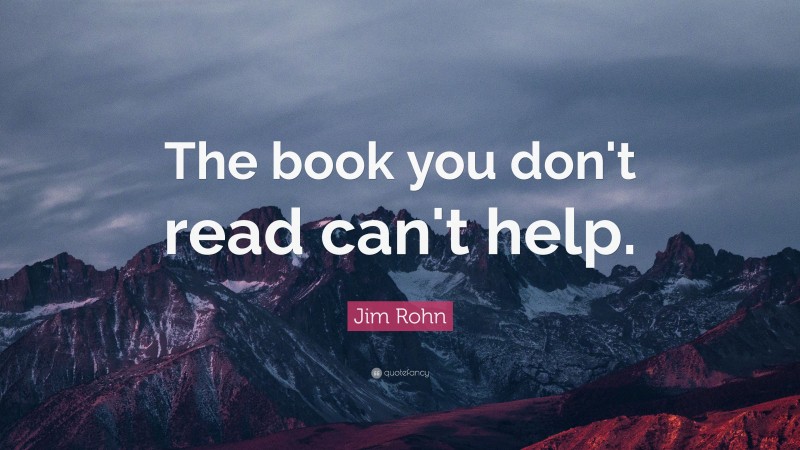 Jim Rohn Quote: “The book you don't read can't help.”