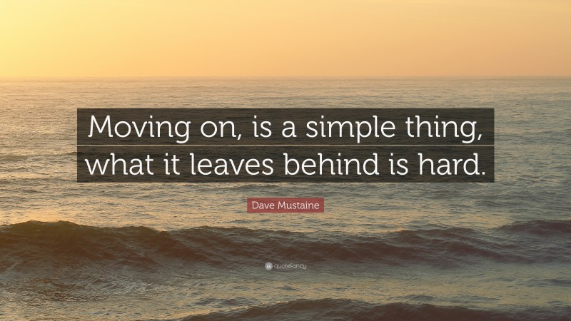 Dave Mustaine Quote: “Moving on, is a simple thing, what it leaves behind is hard.”