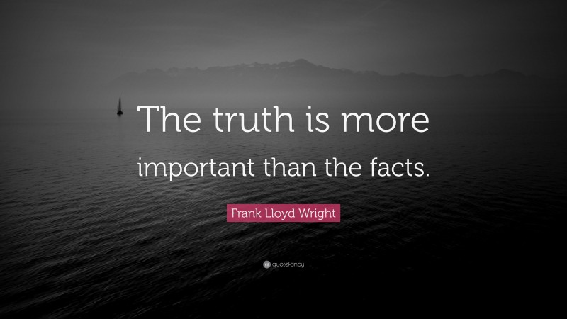 Frank Lloyd Wright Quote: “The truth is more important than the facts.”