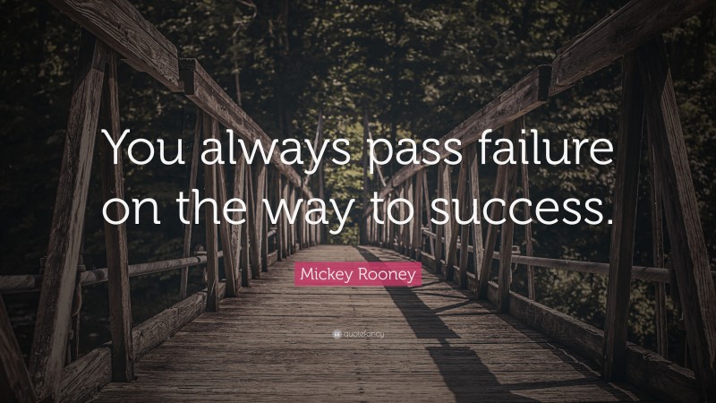 Mickey Rooney Quote: “You always pass failure on the way to success.”