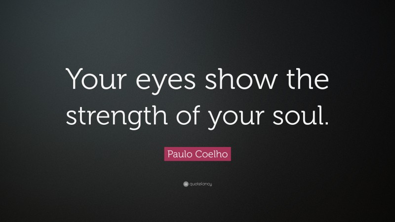 Paulo Coelho Quote: “Your eyes show the strength of your soul.”