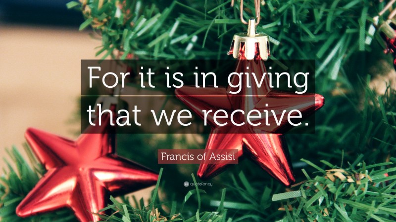 Francis of Assisi Quote: “For it is in giving that we receive.”