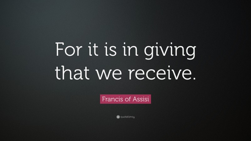 Francis of Assisi Quote: “For it is in giving that we receive.”