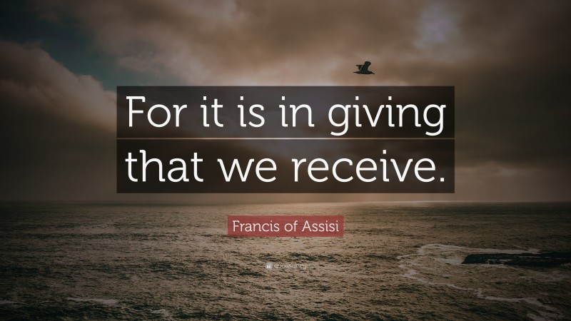 Francis of Assisi Quote: “For it is in giving that we receive.”