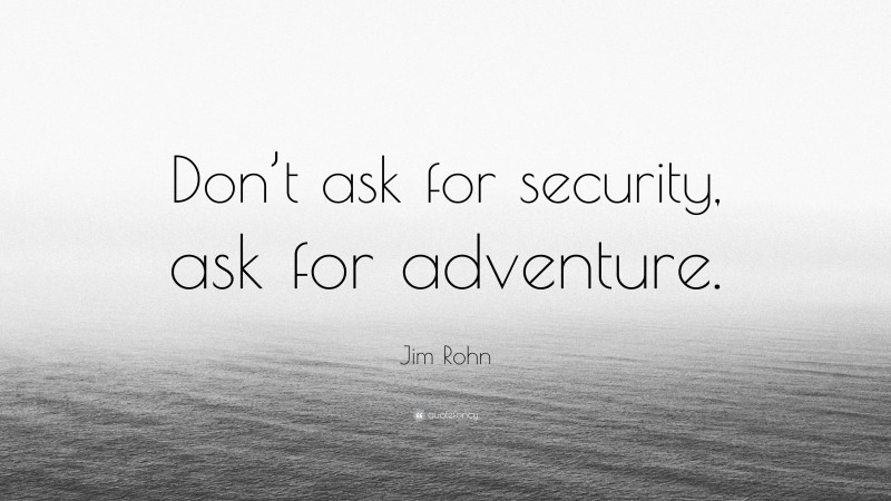 Jim Rohn Quote: “Don’t ask for security, ask for adventure.”