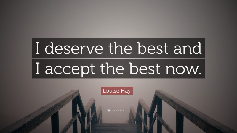 Louise Hay Quote: “I deserve the best and I accept the best now.”