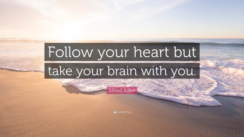 Alfred Adler Quote: “Follow your heart but take your brain with you.”