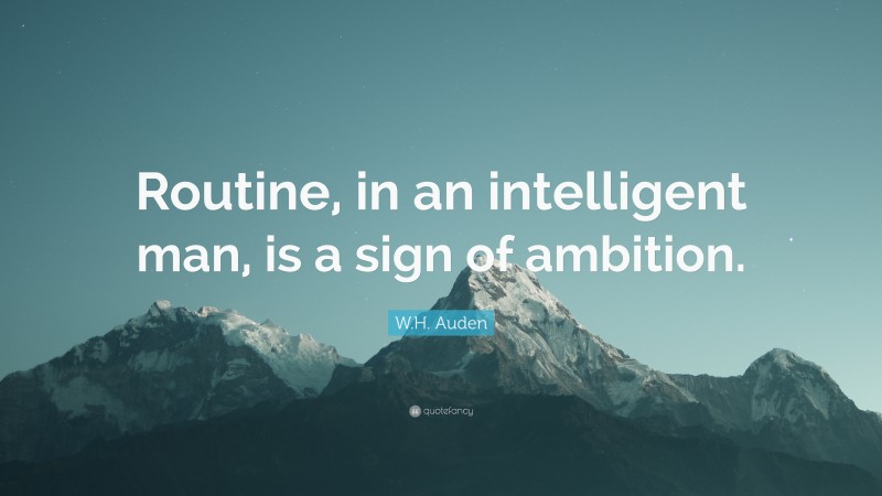 W.H. Auden Quote: “Routine, in an intelligent man, is a sign of ambition.”