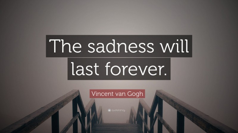 Vincent van Gogh Quote: “The sadness will last forever.”