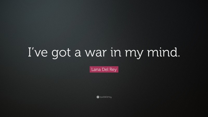 Lana Del Rey Quote: “I’ve got a war in my mind.”