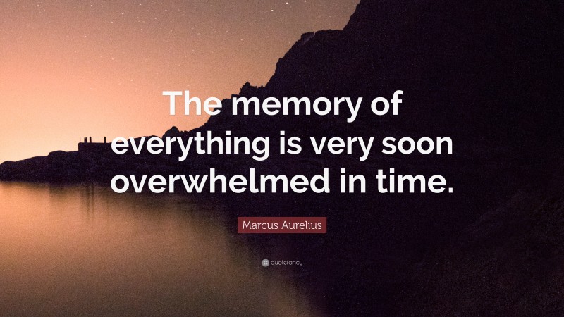 Marcus Aurelius Quote: “The memory of everything is very soon overwhelmed in time.”