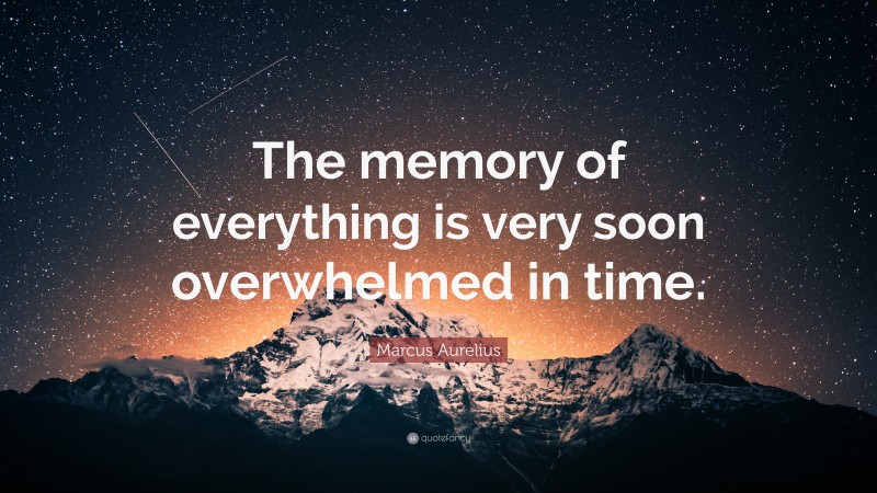 Marcus Aurelius Quote: “The memory of everything is very soon overwhelmed in time.”