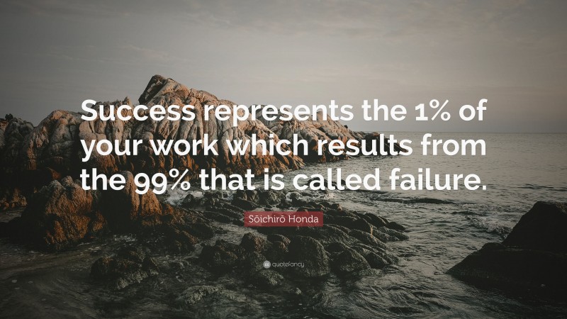 Sōichirō Honda Quote: “Success represents the 1% of your work which ...