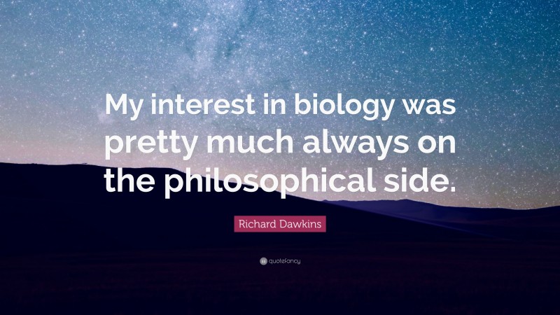 Richard Dawkins Quote: “My interest in biology was pretty much always on the philosophical side.”