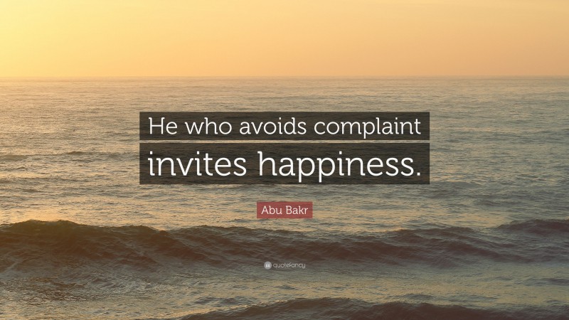 Abu Bakr Quote: “He who avoids complaint invites happiness.”
