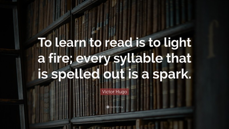 Victor Hugo Quote: “To learn to read is to light a fire; every syllable that is spelled out is a spark.”