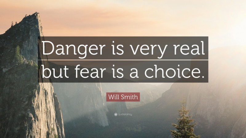 Will Smith Quote: “Danger is very real but fear is a choice.”