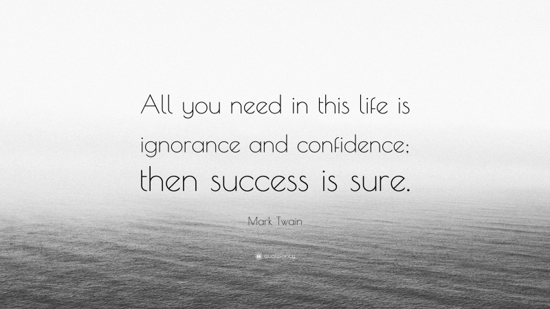 Mark Twain Quote: “All you need in this life is ignorance and confidence; then success is sure.”