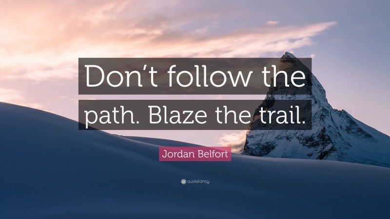 Jordan Belfort Quote: “Don’t follow the path. Blaze the trail.”