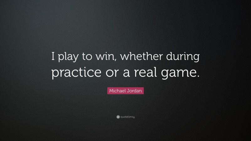 Michael Jordan Quote: “I play to win, whether during practice or a real game.”