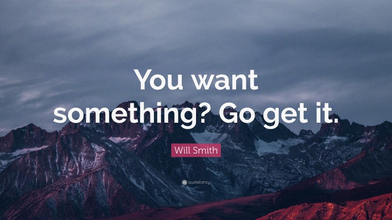 Will Smith Quote: “You want something? Go get it.”