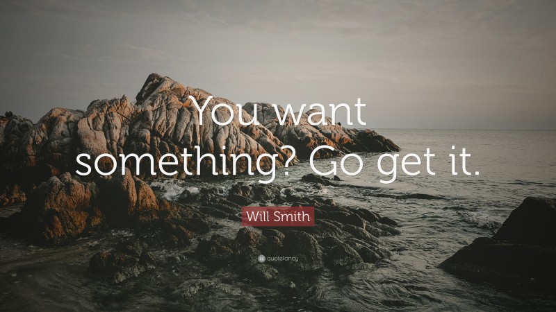 Will Smith Quote: “You want something? Go get it.”