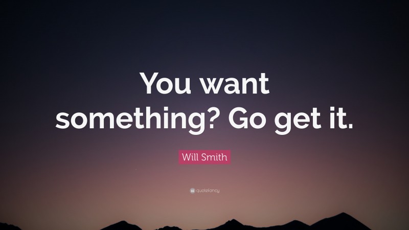 Will Smith Quote: “You want something? Go get it.”