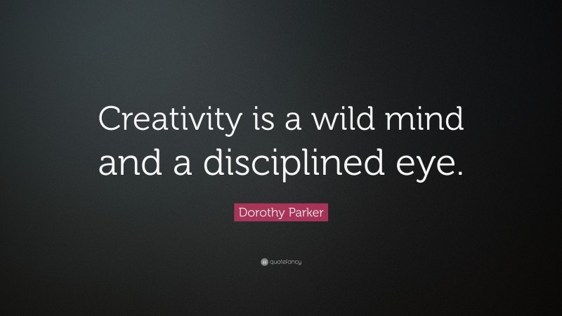 Dorothy Parker Quote: “Creativity is a wild mind and a disciplined eye.”