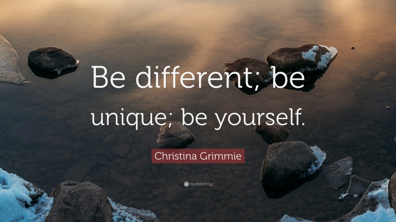 Christina Grimmie Quote: “Be different; be unique; be yourself.”