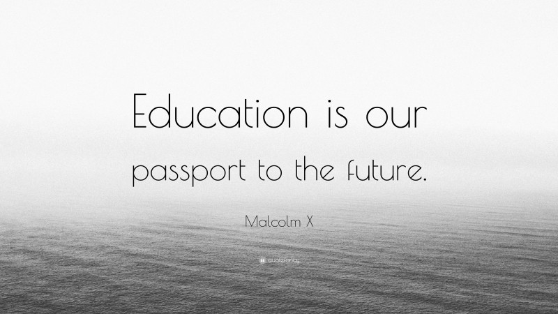 Malcolm X Quote: “Education is our passport to the future.”
