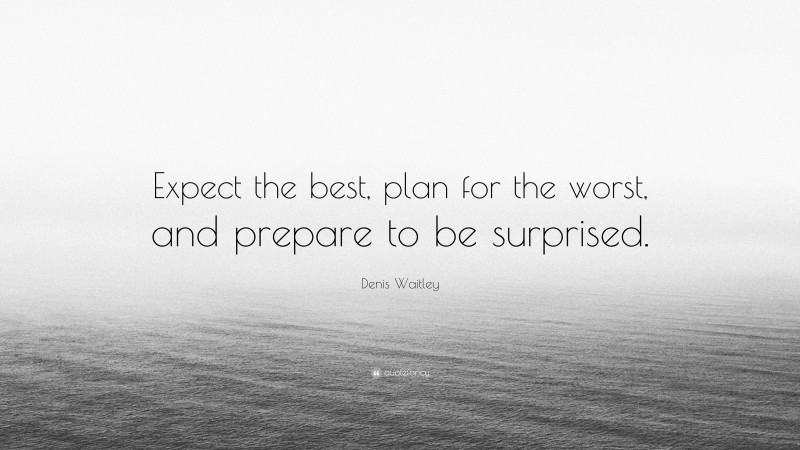 Denis Waitley Quote: “Expect the best, plan for the worst, and prepare to be surprised.”