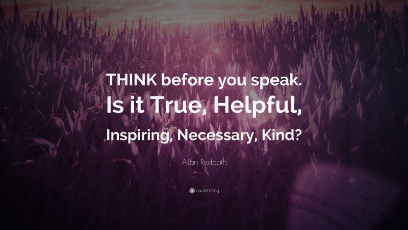 Alan Redpath Quote: “THINK before you speak. Is it True, Helpful, Inspiring, Necessary, Kind?”