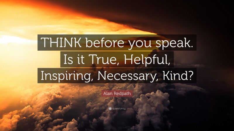 Alan Redpath Quote: “THINK before you speak. Is it True, Helpful ...