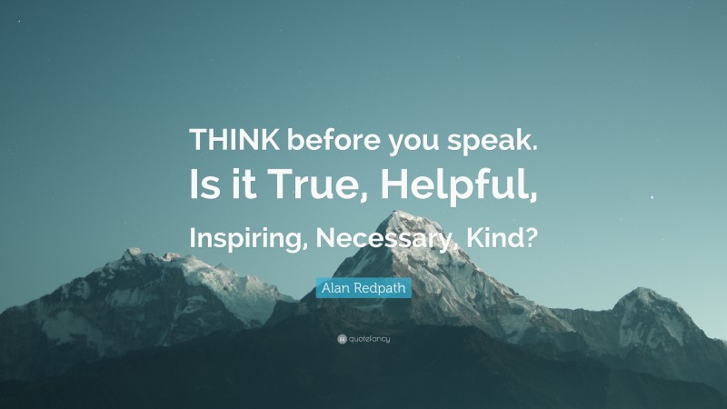 Alan Redpath Quote: “THINK before you speak. Is it True, Helpful ...