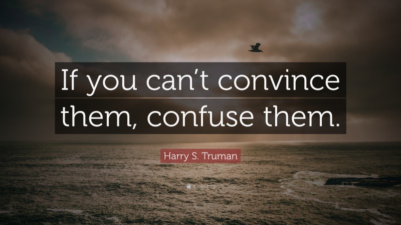 Harry S. Truman Quote: “If you can’t convince them, confuse them.”