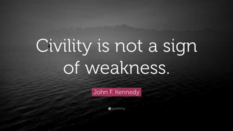 John F. Kennedy Quote: “Civility is not a sign of weakness.”