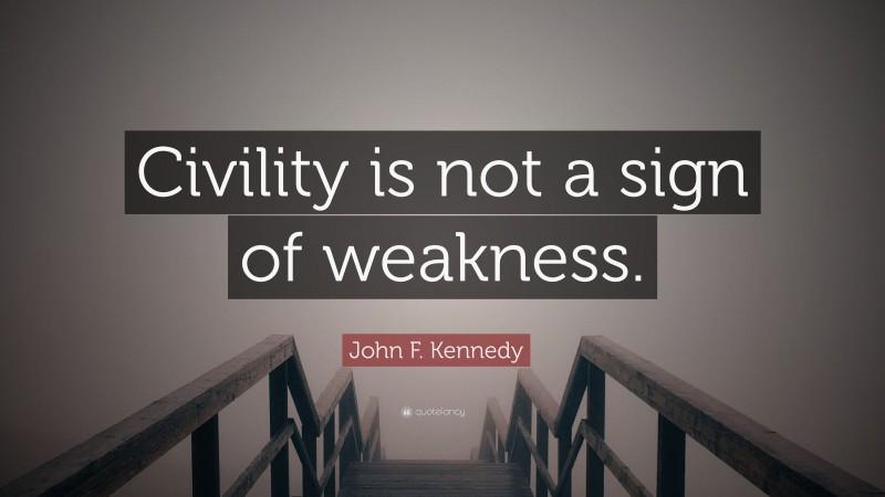 John F. Kennedy Quote: “Civility is not a sign of weakness.”